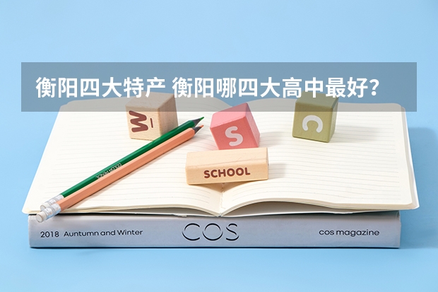 衡阳四大特产 衡阳哪四大高中最好？