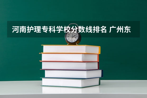 河南护理专科学校分数线排名 广州东华职业学院护理最低投档分数线