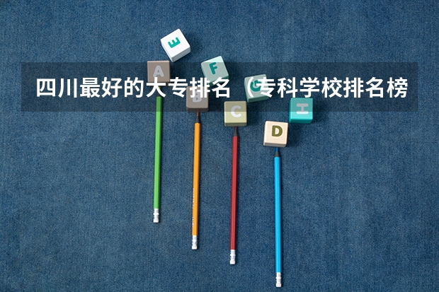 四川最好的大专排名（专科学校排名榜全国）