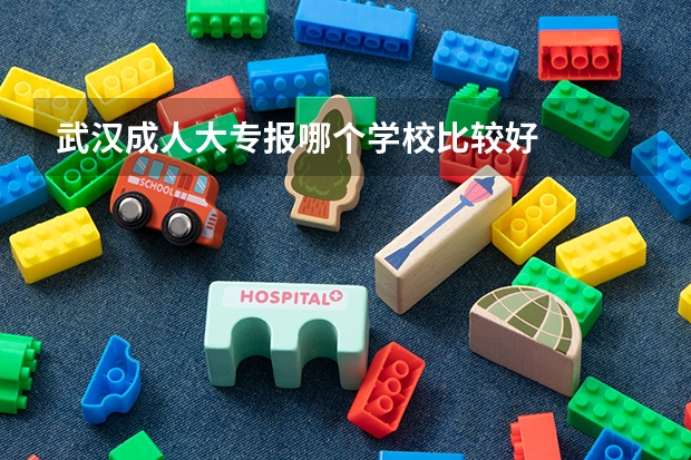 武汉成人大专报哪个学校比较好