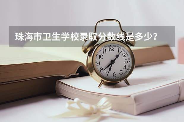珠海市卫生学校录取分数线是多少？