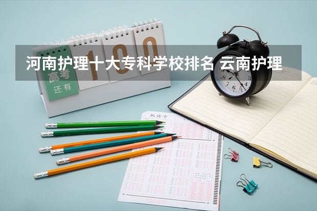 河南护理十大专科学校排名 云南护理专业专科学校排名