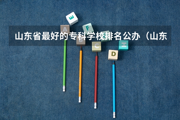 山东省最好的专科学校排名公办（山东专科院校排行榜2023）