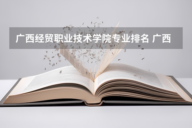 广西经贸职业技术学院专业排名 广西机电职业技术学院专业排名