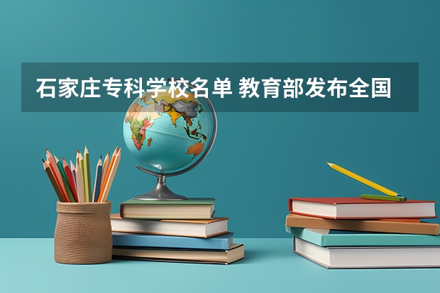 石家庄专科学校名单 教育部发布全国高等学校名单！职业本科51所！高职（专科）1560所
