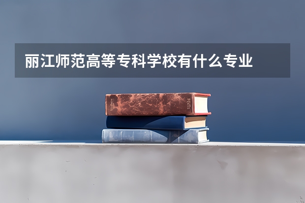 丽江师范高等专科学校有什么专业