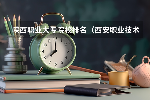 陕西职业大专院校排名（西安职业技术学院排名前十的学校）
