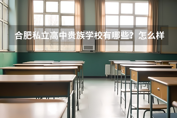 合肥私立高中贵族学校有哪些？怎么样？学费是多少一年？