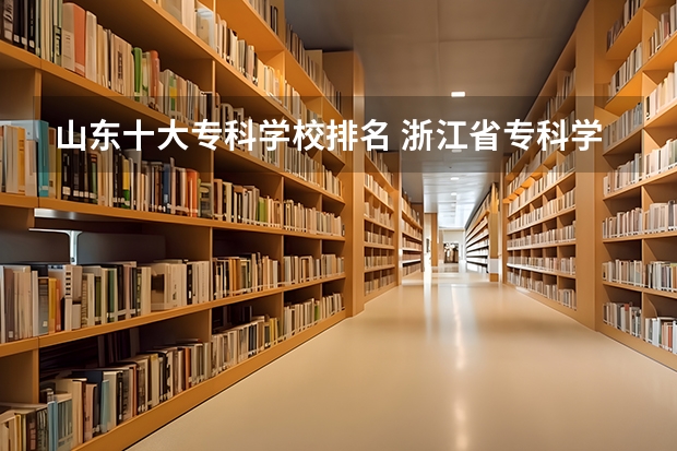 山东十大专科学校排名 浙江省专科学校排名榜