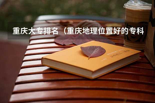 重庆大专排名（重庆地理位置好的专科学校）