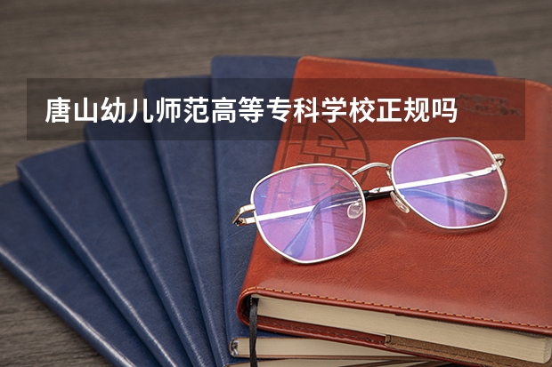 唐山幼儿师范高等专科学校正规吗
