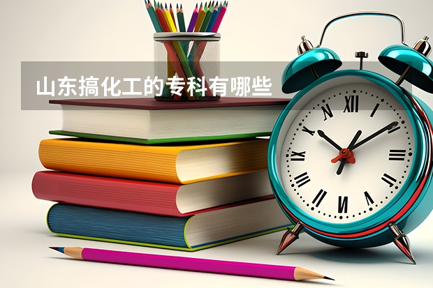 山东搞化工的专科有哪些