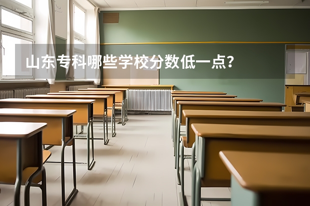 山东专科哪些学校分数低一点？