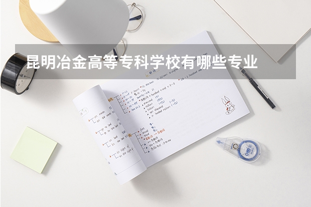 昆明冶金高等专科学校有哪些专业
