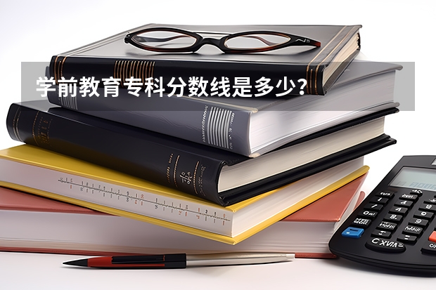 学前教育专科分数线是多少?