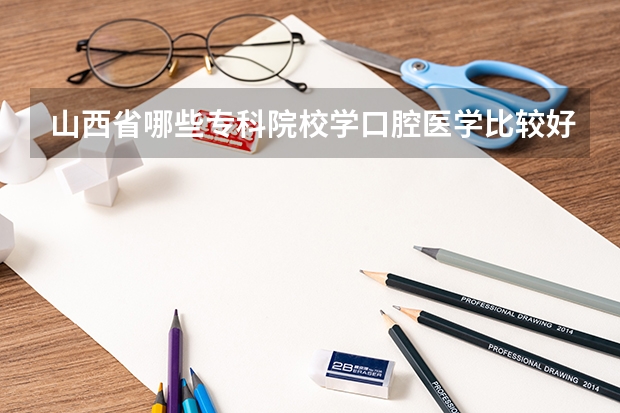 山西省哪些专科院校学口腔医学比较好