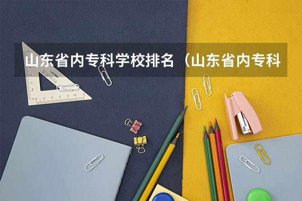 山东省内专科学校排名（山东省内专科学校排名榜）