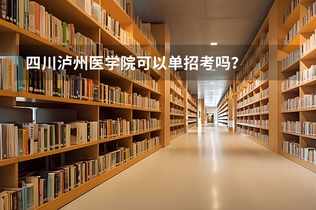 四川泸州医学院可以单招考吗？