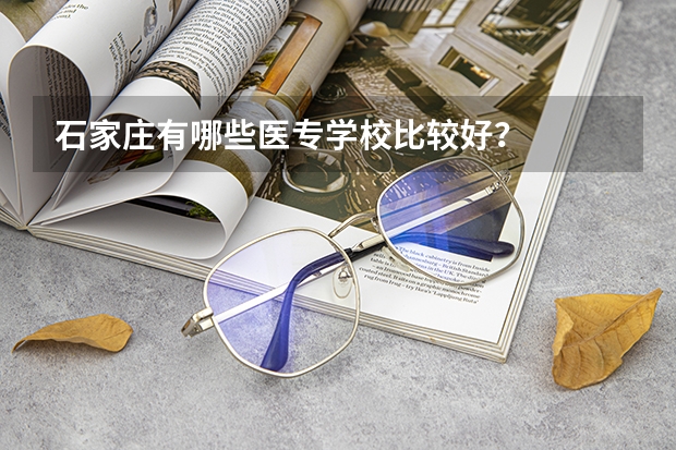 石家庄有哪些医专学校比较好？
