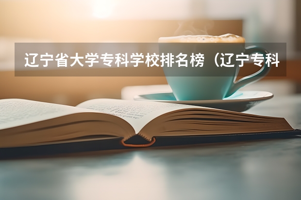 辽宁省大学专科学校排名榜(辽宁专科学校实力排名)