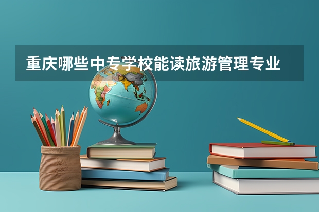 重庆哪些中专学校能读旅游管理专业