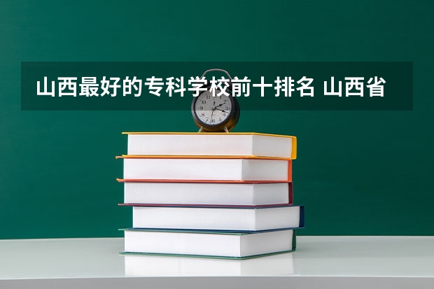 山西最好的专科学校前十排名 山西省专科学校排名