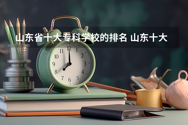 山东省十大专科学校的排名 山东十大专科学校排名