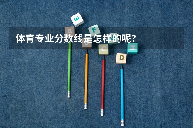 体育专业分数线是怎样的呢？