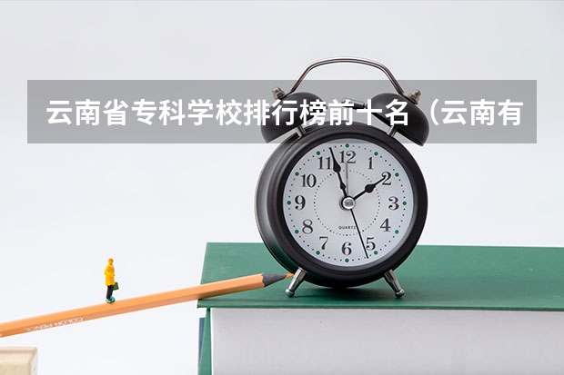 云南省专科学校排行榜前十名（云南有那些专科学校好）