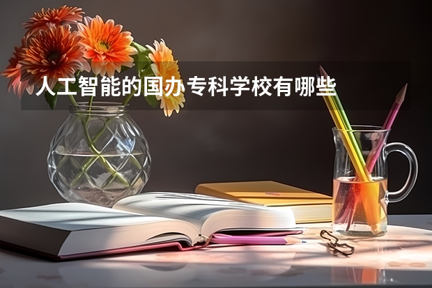人工智能的国办专科学校有哪些