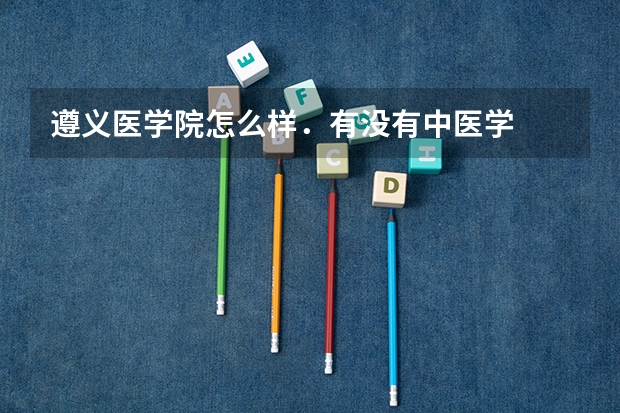 遵义医学院怎么样．有没有中医学
