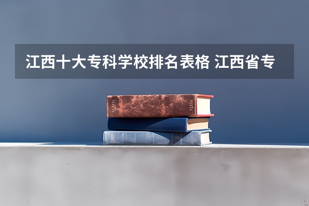 江西十大专科学校排名表格 江西省专科公办学校排名榜