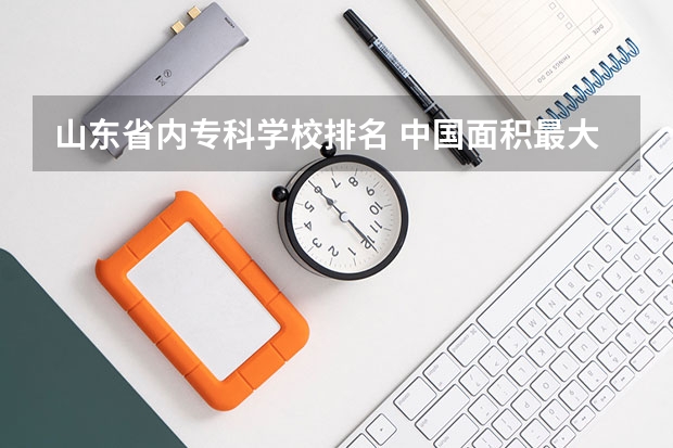 山东省内专科学校排名 中国面积最大的专科排名