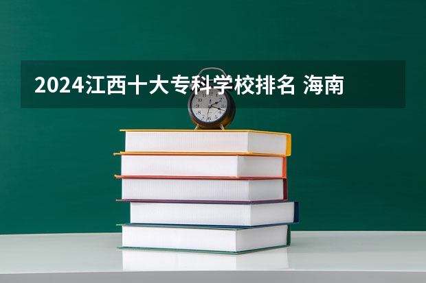 2024江西十大专科学校排名 海南十大专科大学排名