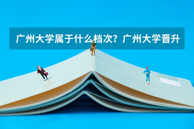 广州大学属于什么档次？广州大学晋升211是真的吗？