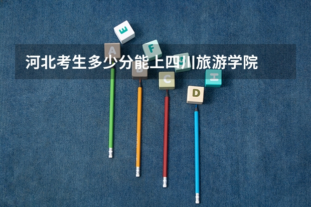 河北考生多少分能上四川旅游学院