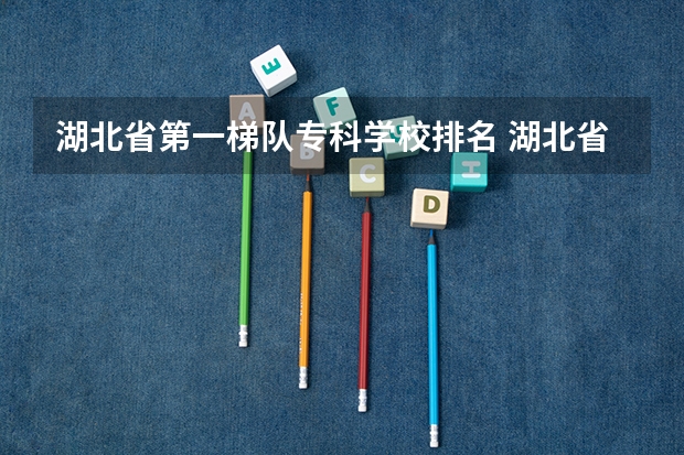 湖北省第一梯队专科学校排名 湖北省大学排名