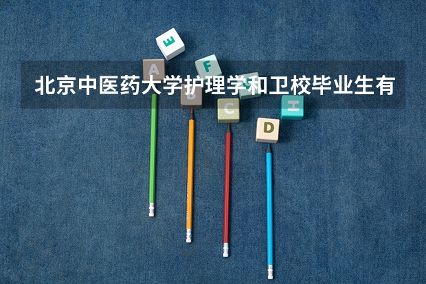 北京中医药大学护理学和卫校毕业生有什么区别?