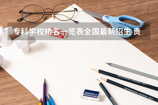 专科学校排名一览表全国最新招生 贵州好的大专院校排名