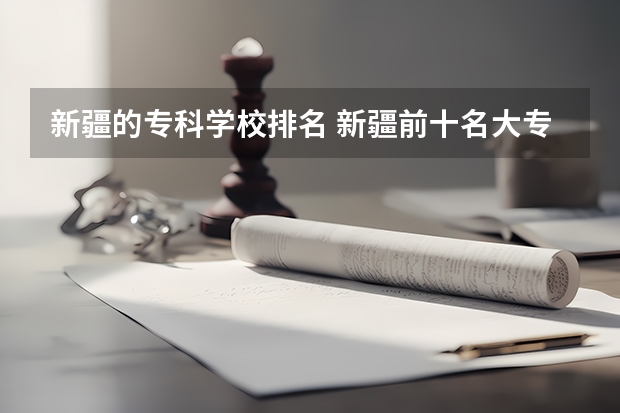 新疆的专科学校排名 新疆前十名大专学校
