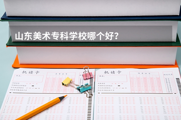 山东美术专科学校哪个好？
