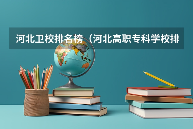 河北卫校排名榜（河北高职专科学校排名）