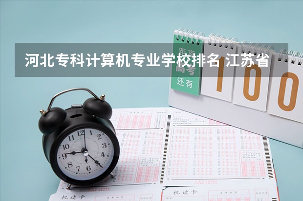 河北专科计算机专业学校排名 江苏省计算机专业大学排名