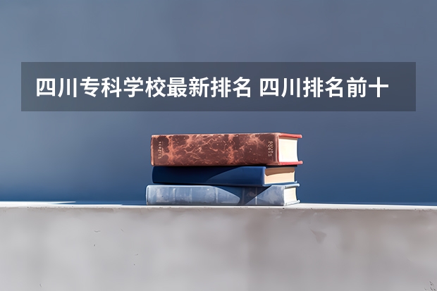 四川专科学校最新排名 四川排名前十的专科学校