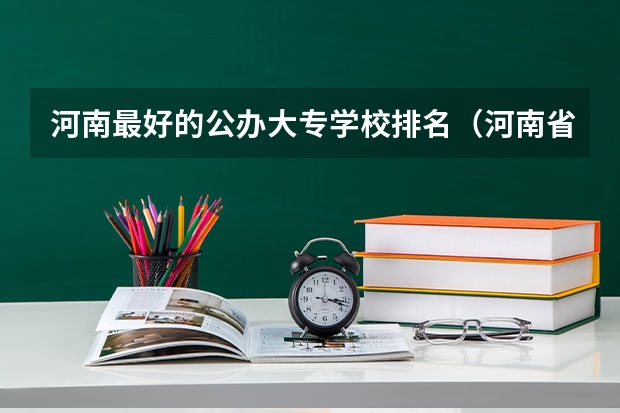 河南最好的公办大专学校排名（河南省大专公办院校排名）