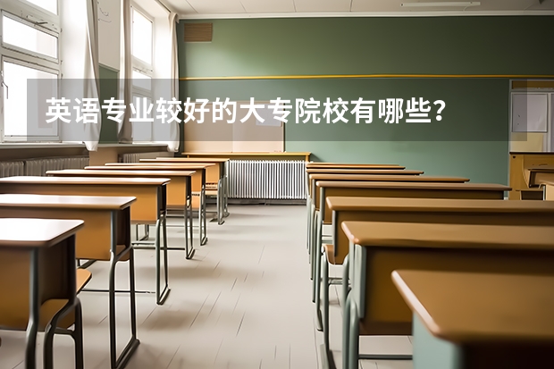 英语专业较好的大专院校有哪些？