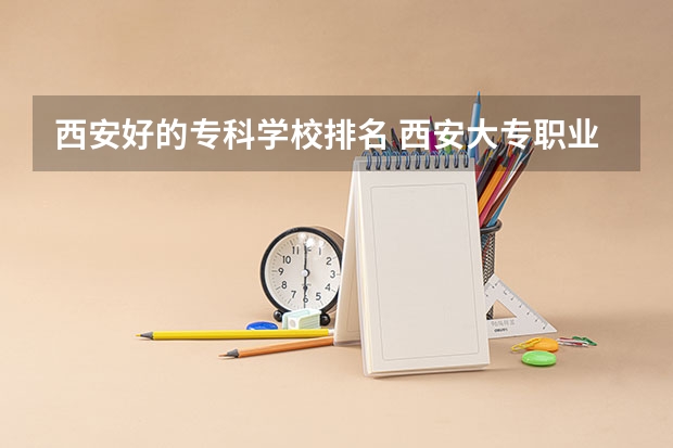 西安好的专科学校排名 西安大专职业学校排名大全