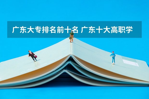 广东大专排名前十名 广东十大高职学校排名