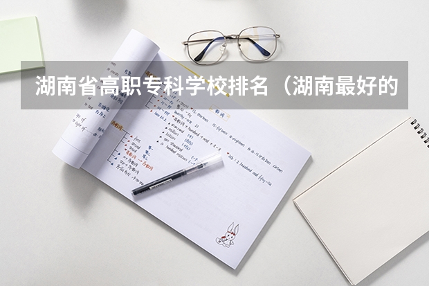 湖南省高职专科学校排名（湖南最好的专科学校排名）