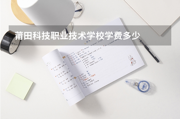 莆田科技职业技术学校学费多少